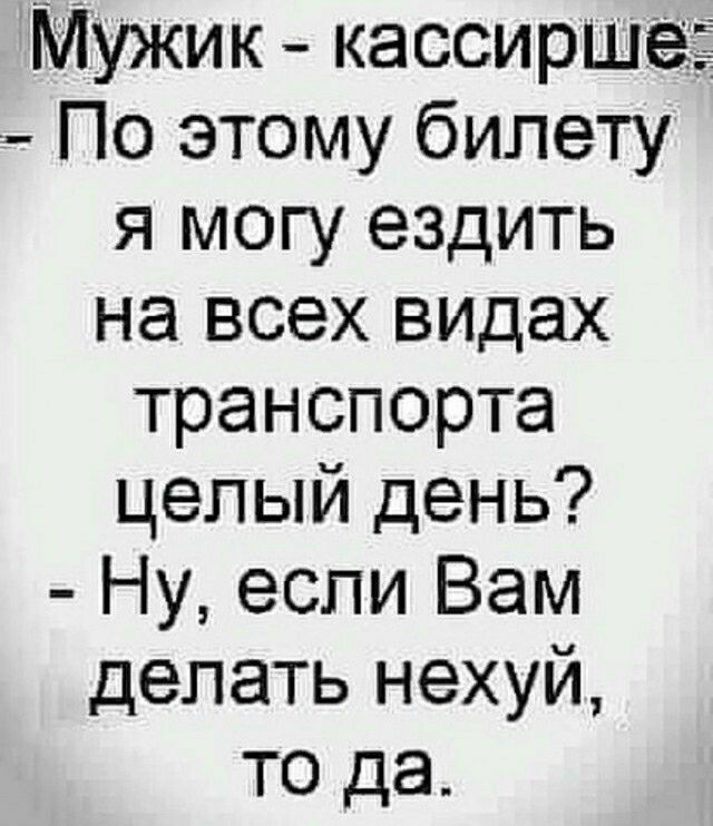 Мужик кассирша По этому билету я могу ездить на всех видах транспорта целый день Ну если Вам делать нехуй то да