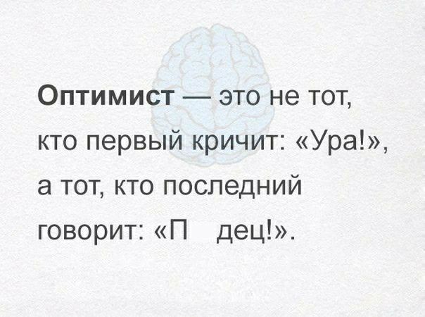 Оптимист это не тот кто первый кричит Ура а тот кто последний говорит П дец_
