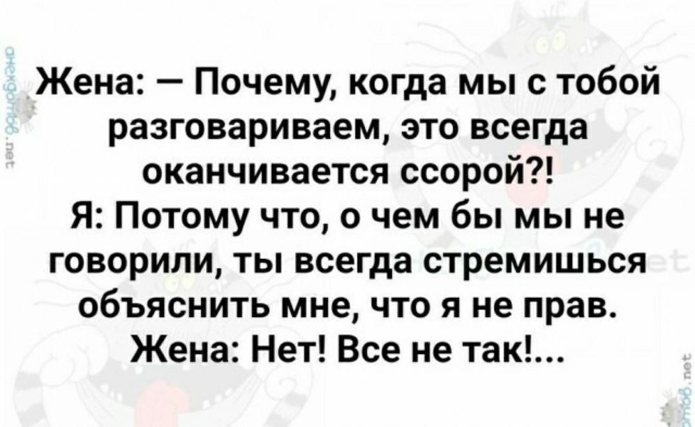 Жена Почему когда мы с тобой разговариваем это всегда оканчивается ссорой Я Потому что о чем бы мы не говорили ты всегда стремишься объяснить мне что я не прав Жена Нет Все не так