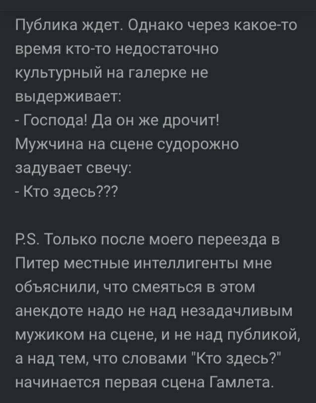 Публика ждет Однако через какое то время кто то недостаточно культурный на галерке не выдерживает Господа Да он же дрочит Мужчина на сцене судорожно аадувает свечу Кто здесь РЗ Только после моего переезда в Питер местные интеллигенты мне объяснили что смеяться в этом анекдоте надо не над незадачливым мужиком на сцене и не над публикой а над тем что словами Кто здесь начинается первая сцена Гамлета