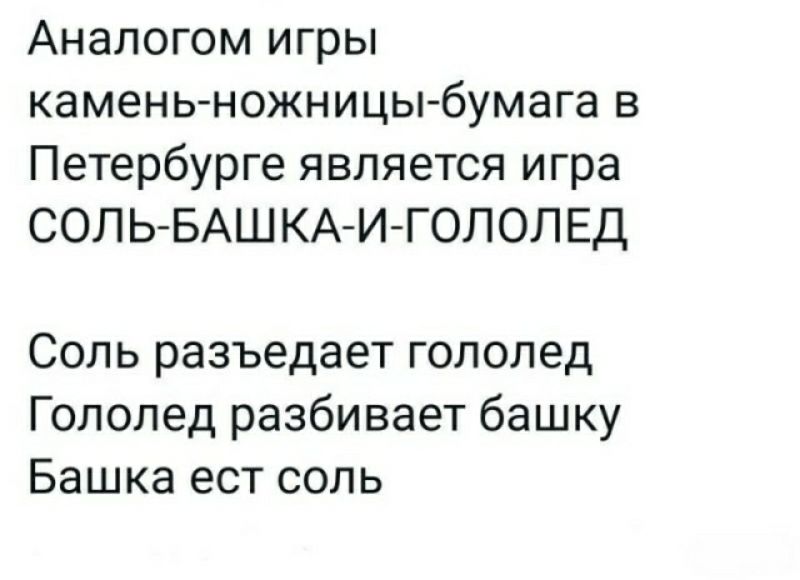 Аналогом игры камень ножницьгбумага в Петербурге является игра СОЛЬ БАШКА И ГОЛОЛЕД Соль разъедает гололед Гололед разбивает башку Башка ест соль