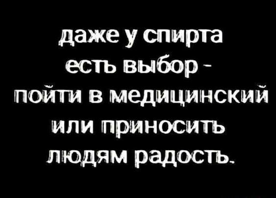 даже у спирта есть выбор пойти в медицинский или приносить людям радость