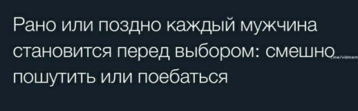 Рано или поздно каждый мужчина становится перед выбором смешно___ пошутить или поебаться