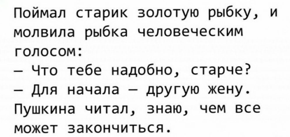 Поймал старик золотую рыбку и молвила рыбка человеческим голосом Что тебе надобно старче Для начала другую жену Пушкина читал знаю чем все может закончиться