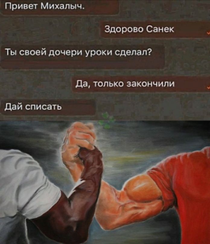 Привет Михалыч Здорово Санек Ты своей дочери уроки сделал да только закончили дай списать