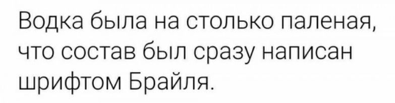 Водка была на столько паленая что состав был сразу написан шрифтом Брайля