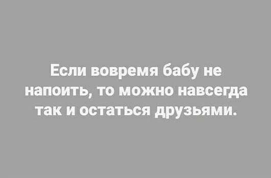 Если вовремя бабу не напоить то можно навсегда так и остаться друзьями