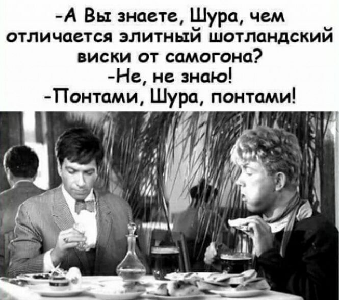 А Вы знаете Шура чем отличается элитный шотландский виски от самогона Не не знаю Понтами Шура лентами