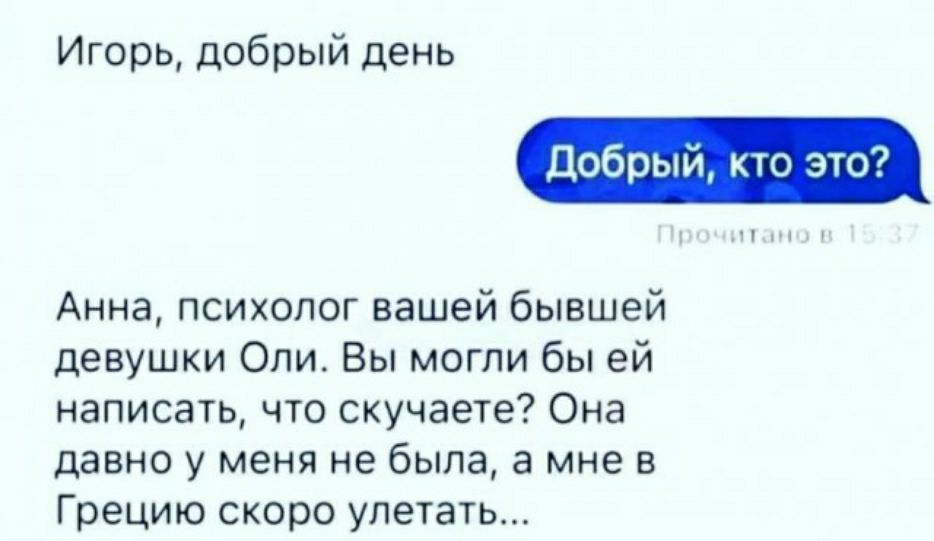 Игорь добрый день кто это7 ры Анна психаюг вашей бывшей девушки Опи Вы могли бы ей написать что скучаете Она давно у меня не была а мне в Грецию скоро упетать