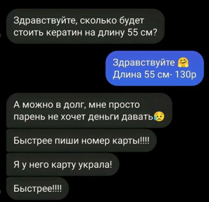 Здравствуйте сколько будет стоить кератин на длину 55 см А можно в долг мне просто парень не хочет деньги давать Быстрее пиши номер карты Я у него карту украла Быстрее