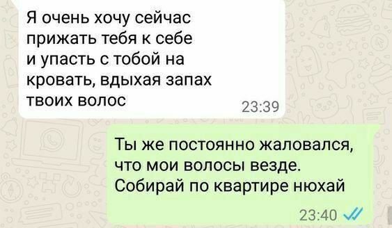 Я очень хочу сейчас прижать тебя себе и упасть с тобой на кровать вдыхая запах твоих волос 23 39 Ты же постоянно жаловался что мои волосы везде Собирай по квартире нюхай 2340