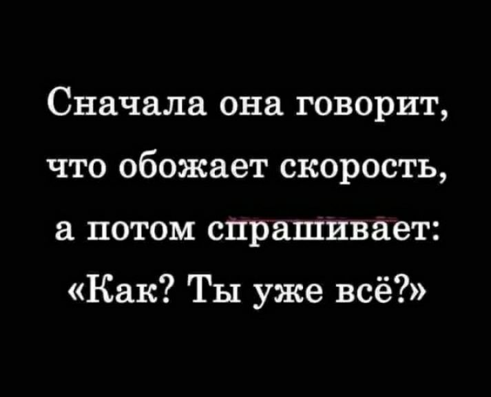 Сначала она говорит что обожает скорость потом спрашивает Как Ты уже всё