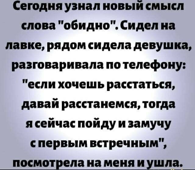 Сегодня узнал новый смысл слова обидно Сидел на лавке рядом сидела девушка разговаривала по телефону если хочешь расстаться давай расстанемся тогда я сейчас пойду и замучу первым встречным ПММОТЕЕЛЗ на МЕНЯ И Шді_