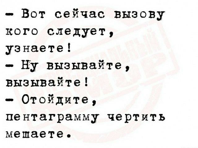 Вот сейчас вызову кого следует узнаете ну ВЫЭЫВайте ВЫЗЫВайте Отойдяте пентаграмму чертить мешаете