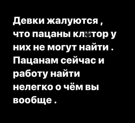 девки жалуются что пацаны клгстор у них не могут найти Пацанам сейчас и работу найти нелегко о чём вы вообще