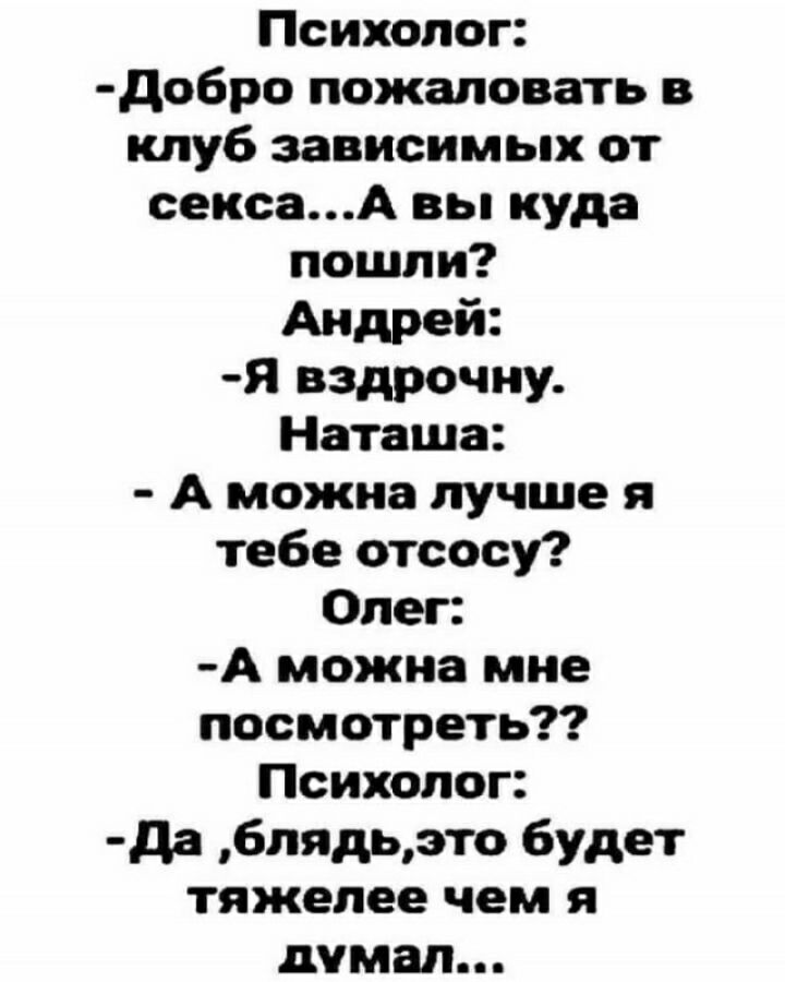 Психолог добро пожаловать в клуб зависимых от сексаА вы куда пошли Андрей Я вздрочиу Наташа А можна лучше я тебе отсосу Олег А можна мне посмотреть Психолог да блядьэто будет тяжелее чем я думал