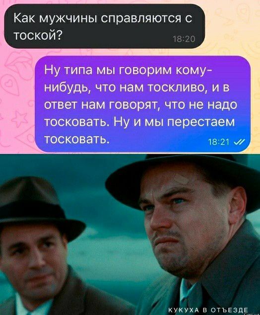 Как мужчины справляются с тоской фтпа Мы говЁрим кому нибудь что нам тоскливо и в ответ нам говорят что не надо тосковать Ну и мы перестаем тосковать хукухд отъЕЗдЕ