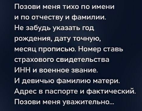 Позови меня тихо по имени и по отчесгву и фамилии Не забудь указать год рождения дату точную месяц прописью Номер ставь сграхового свидетельсгва ИНН и военное звание И девичью фамилию матери Адрес в паспорте и фактический Позови меня уважительно