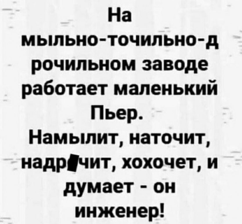 На мыльно точильно д рочильном заводе работает маленький Пьер Намылит наточит надрчит хохочет и думает он инженер
