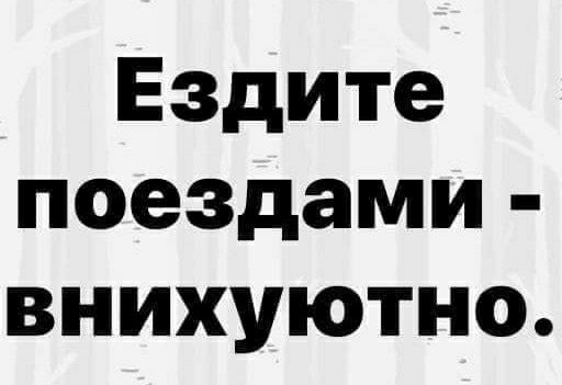 Ездите поездами внихуютно