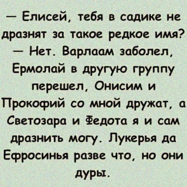 Елисей тебя в садике не дразнят за такое редкое имя Нет Варлаам заболел Ермолай в другую группу перешел Онисим и Прокофий со мной дружат а Светозара и Федота я и сам дразнить могу Лукерья да Ефросинья разве что но они дуры