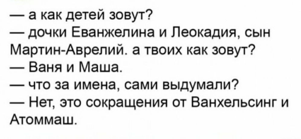 а как детей зовут донки Еванжелина и Леокадия сын Мартин Аврелий а твоих как зову1 Баня и Маша что за имена сами выдумали Нет это сокращения от Ванхельсинг и Атоммаш