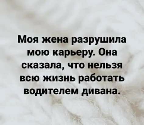 Моя жена разрушила мою карьеру Она сказала что нельзя всю жизнь работать водителем дивана