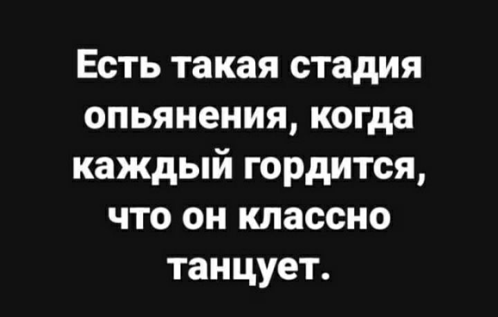 Есть такая стадия опьянения когда каждый гордится что он классно танцует