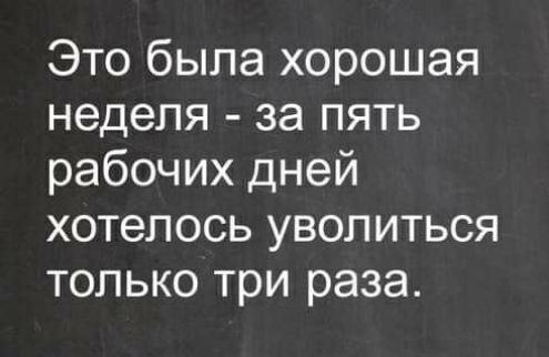 Это была хорошая неделя за пять рабочих дней хотелось уволиться только три раза