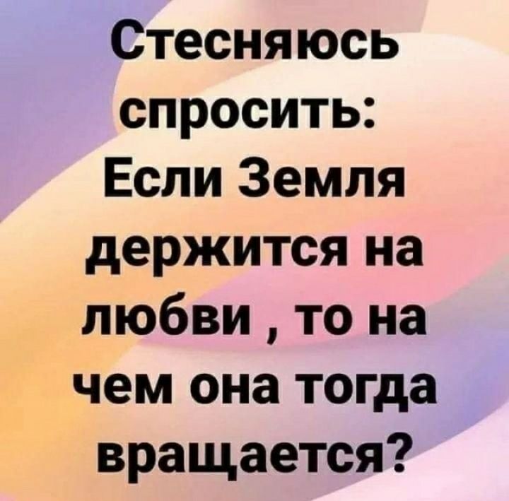 Стесняюсь спросить Если Земля держится на любви то на чем она тогда вращается