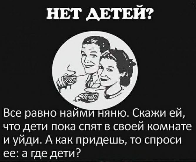 нЕт Антвй Все равно найм яню Скажи ей что дети пока спят в своей комнате и уйди А как придешь то спроси ее а где дети