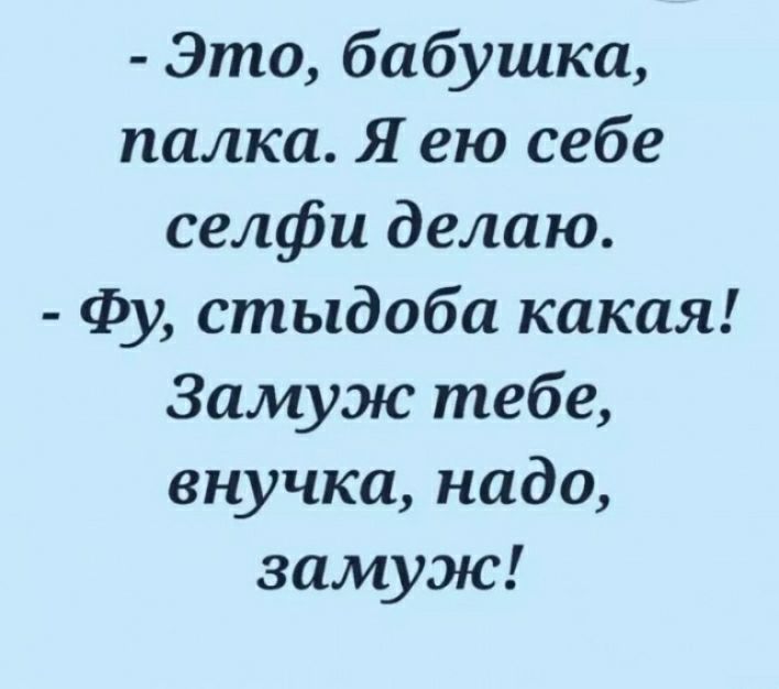 Это бабушка палка Я ею себе селфи делаю Фу стыдоба какая Замуж тебе внучка надо замуж