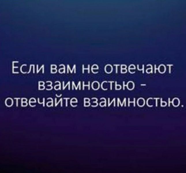 Если вам не отвечают взаимностью отвечайте взаимностью