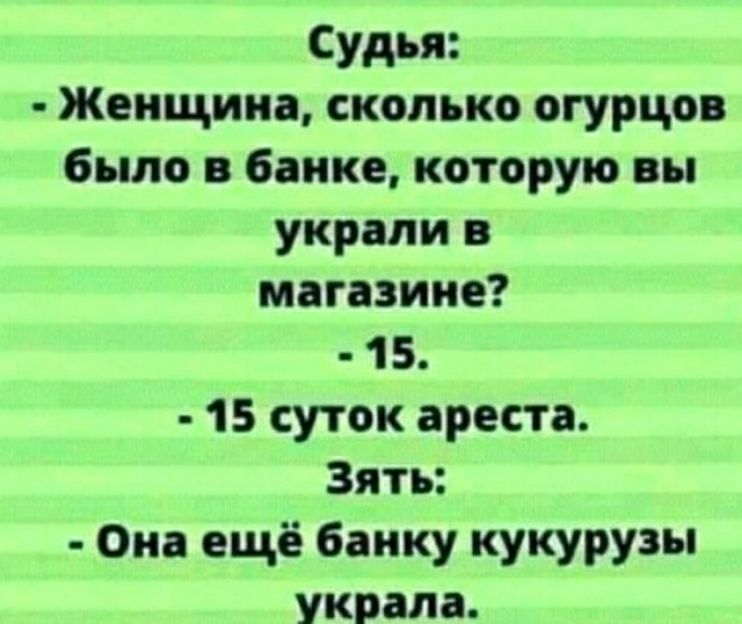 Судья Женщина сколько огурцо было в банке которую вы украли в магазине 15 15 суток ареста Зять Он ещё банку кукурузы украла