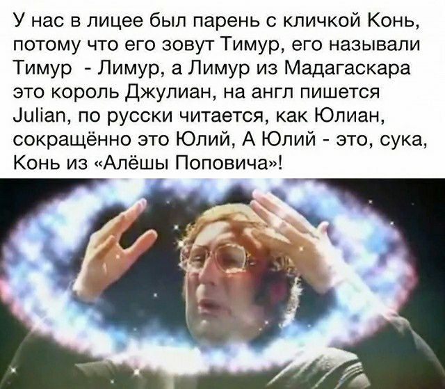 У нас в лицее был парень с кличкой Конь потому что его зовут Тимур его называли Тимур Лимур а Лимур из Мадагаскара это король Джулиан на англ пишется Щіап по русски читается как Юлиан сокращённо это Юлий А Юлий это сука Конь из Алёшы Поповича