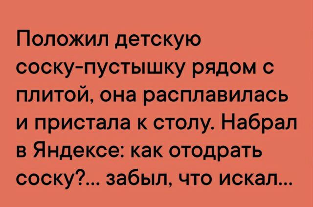 Положил детскую соску пустышку рядом с плитой она расплавилась и пристала к столу Набрал в Яндексе как отодрать соску забыл что искал