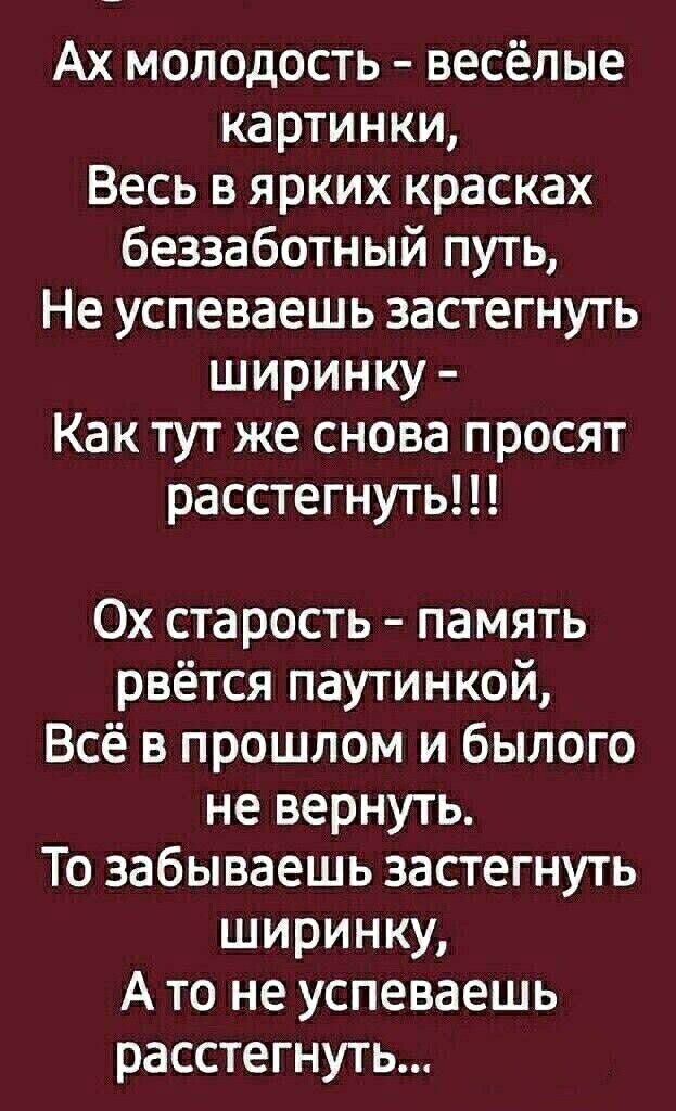 Ах молодость весёлые картинки Весь в ярких красках беззаботный путь Не успеваешь застегнуть ширинку Как тут же снова просят расстегнуть 0х старость память рвётся паутинкой Всё в прошлом и былого не вернуть То забываешь застегнуть ширинку А то не успеваешь расстегнуть