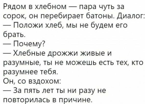Рядом в хлебном пара чуть за сорок он перебирает батоны Диалог Положи хлеб мы не будем его брать Почему Хлебные дрожжи живые и разумные ты не можешь есть тех кто разумнее тебя Он со вздохом За пять лет ты ни разу не повторилась в причине