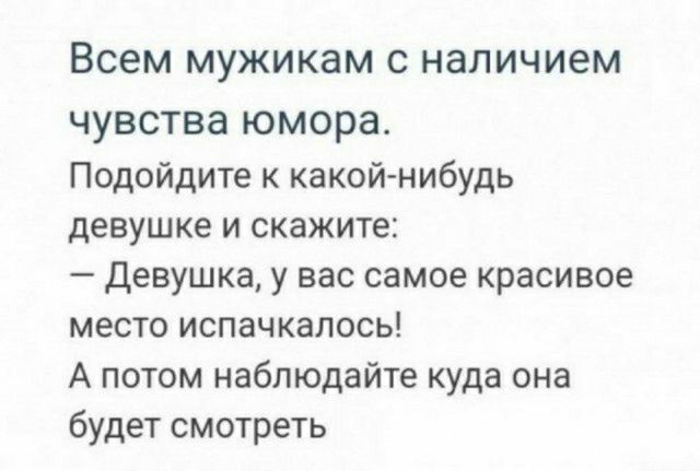 ВСЕМ мужикам С наличием чувства юмора Подойдите какой нибудь девушке и скажите девушка у вас самое красивое место испачкапось А потом наблюдайте куда она будет смотреть
