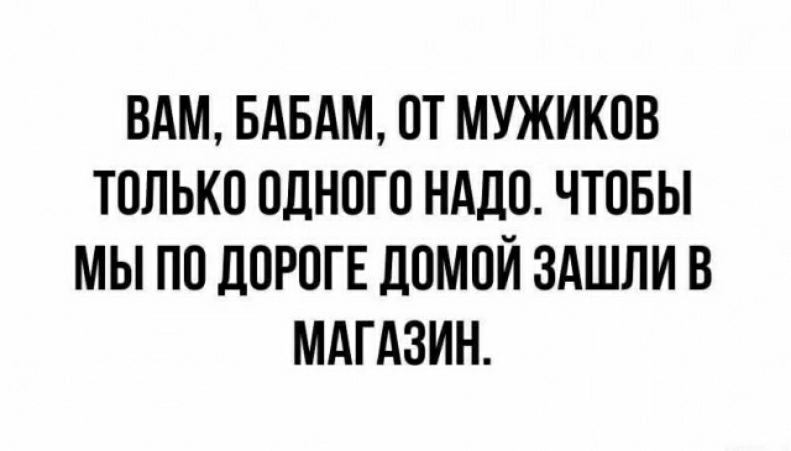 ВАМ БАБАМ ПТ МУЖИКПВ ТППЬКП ОЦНПГП НАДП ЧТПБЫ мы по ЦПРПГЕ д0МПЙ ЗАШЛИ В МАГАЗИН