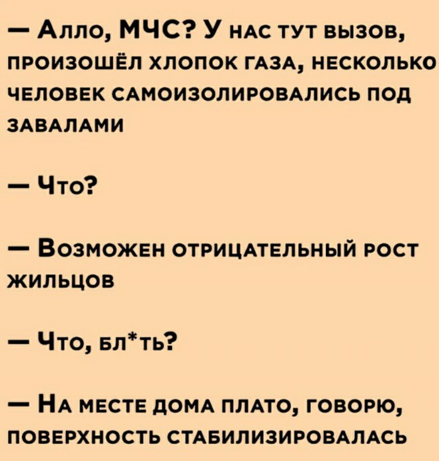 Алло МЧС У НАС тут вызов произошёл хлопок гдзд несколько человек сдмоизолировдлись под ЗАВАЛАМИ Что _ ВОЗМОЖЕН ОТРИЦАТЕЛЬНЫЙ РОСТ ЖИЛЬЦОВ Что Бпть _ А МЕСТЕ дОМА ПЛАТО ГОВОРЮ ПОВЕРХНОСТЬ СТАБИЛИЗИРОВАПАСЬ