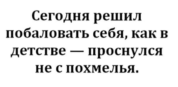 Сегодня решил побаловать себя как в детстве проснулся не с похмелья