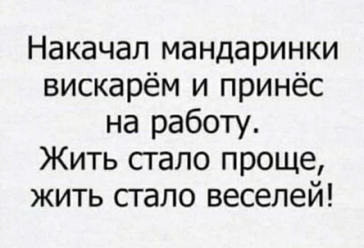 Накачап мандаринки вискарём и принёс на работу Жить сгало проще жить сгало веселей