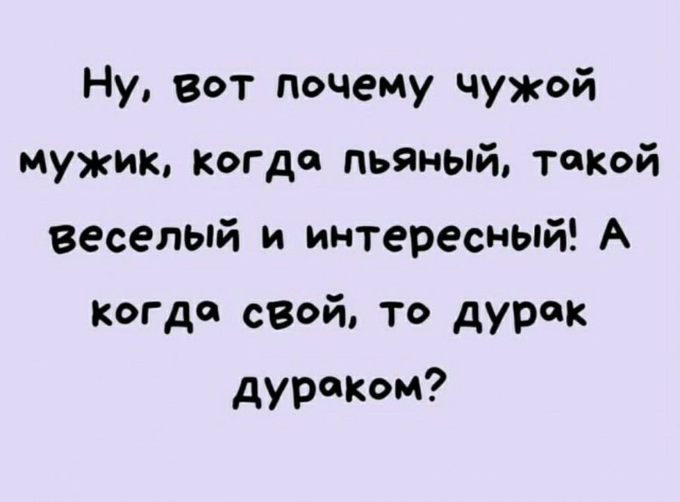 Ну вот почему чужой мужик когда пьяный такой веселый и интересный А когда свей то дурак дураком