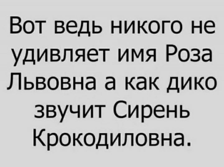 Вот ведь никого не удивляет имя Роза Львовна а как дико звучит Сирень Крокодиловна