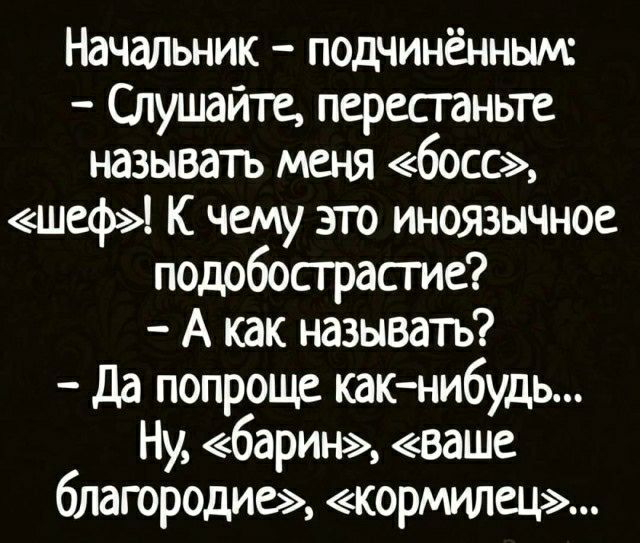 Начальник подчинённым Слушайте пересганьте называть меня босс шеф К чему это иноязычное подобострасгие А как называтъ да попроще как нибудь Ну барин ваше благородие кормилец