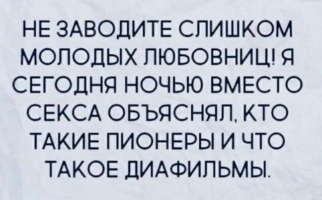 НЕ ЗАВОДИТЕ СЛИШКОМ МОЛОДЫХ ПЮБОВНИЦ Я СЕГОДНЯ НОЧЬЮ ВМЕСТО СЕКСА ОБЪЯСНЯП КТО ТАКИЕ ПИОНЕРЫ И ЧТО ТАКОЕ ДИАФИПЬМЫ