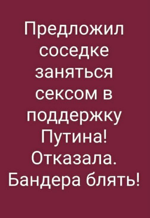 Предложил соседке заняться сексом в поддержку Путина Отказала Бандера блять