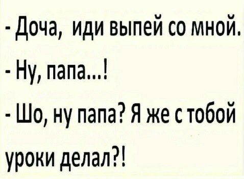 Доча иди выпей со мной Ну папа Шо ну папа Я же стобой уроки делал