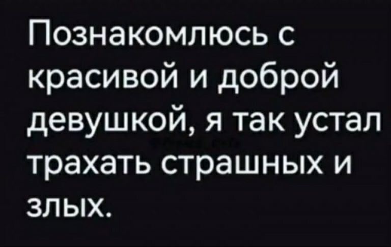 Познакомлюсь с красивой и доброй девушкой я так устал трахать страшных и злых